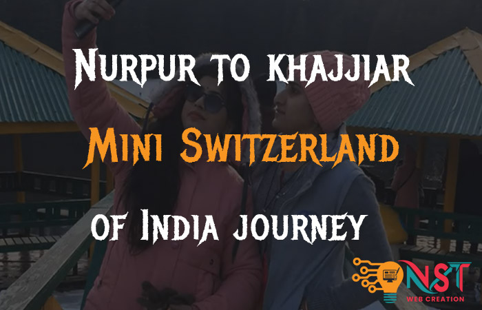 Nurpur to Khajjiar Chamba || Mini Switzerland of India || Beautiful || Lovely Moments of 2020 || NST